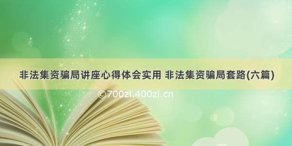 非法集资骗局讲座心得体会实用 非法集资骗局套路(六篇)