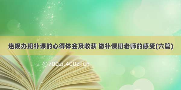 违规办班补课的心得体会及收获 做补课班老师的感受(六篇)