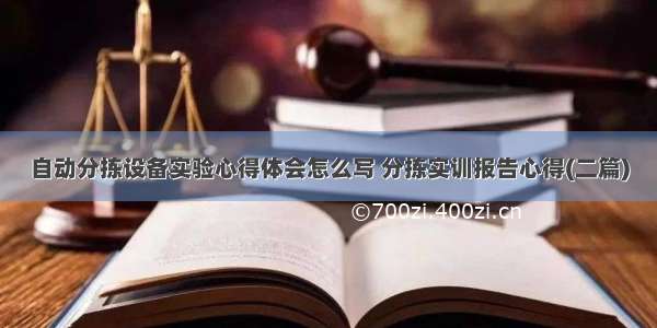 自动分拣设备实验心得体会怎么写 分拣实训报告心得(二篇)