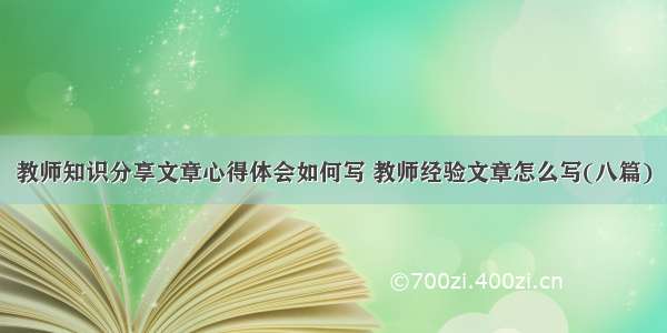 教师知识分享文章心得体会如何写 教师经验文章怎么写(八篇)