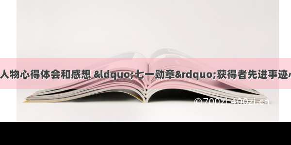 七一勋章表彰人物心得体会和感想 “七一勋章”获得者先进事迹心得体会(3篇)