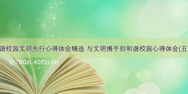 和谐校园文明先行心得体会精选 与文明携手创和谐校园心得体会(五篇)