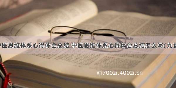 中医思维体系心得体会总结 中医思维体系心得体会总结怎么写(九篇)