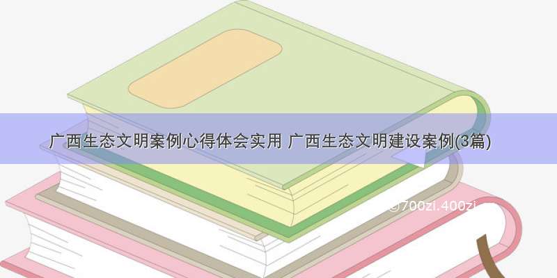 广西生态文明案例心得体会实用 广西生态文明建设案例(3篇)