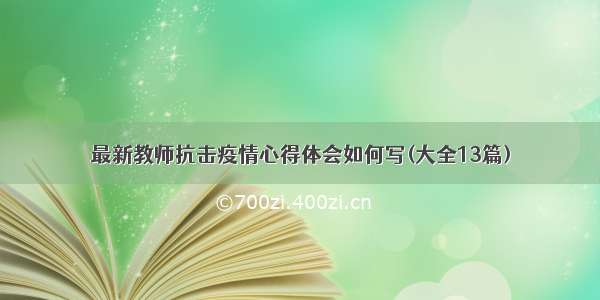 最新教师抗击疫情心得体会如何写(大全13篇)