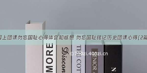 网上团课勿忘国耻心得体会和感想 勿忘国耻铭记历史团课心得(2篇)