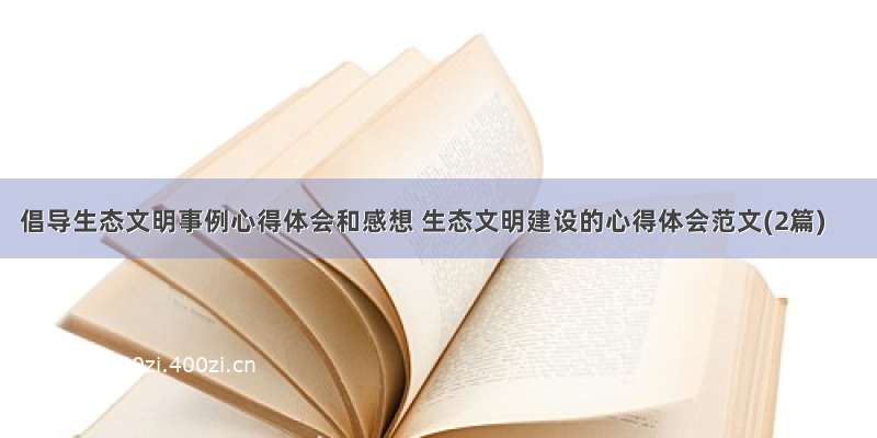 倡导生态文明事例心得体会和感想 生态文明建设的心得体会范文(2篇)