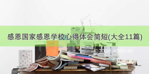 感恩国家感恩学校心得体会简短(大全11篇)