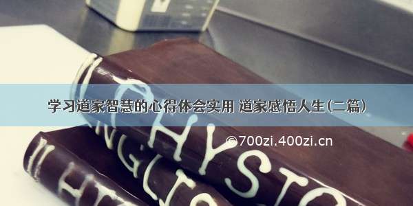 学习道家智慧的心得体会实用 道家感悟人生(二篇)