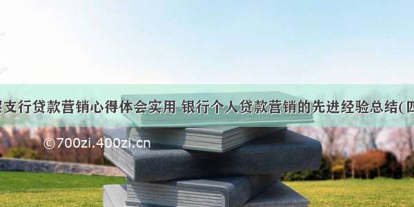 基层支行贷款营销心得体会实用 银行个人贷款营销的先进经验总结(四篇)