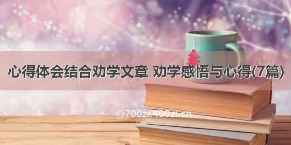 心得体会结合劝学文章 劝学感悟与心得(7篇)