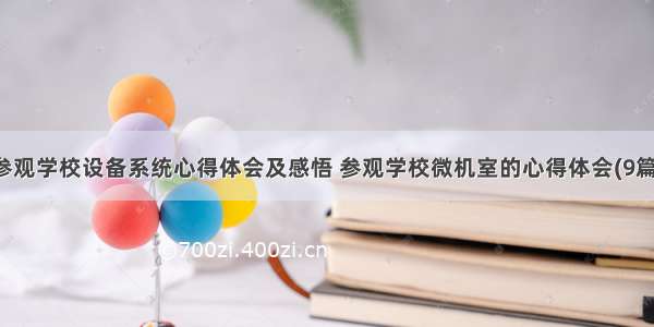 参观学校设备系统心得体会及感悟 参观学校微机室的心得体会(9篇)