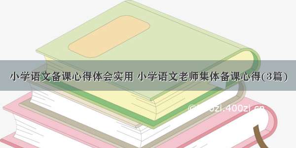 小学语文备课心得体会实用 小学语文老师集体备课心得(3篇)