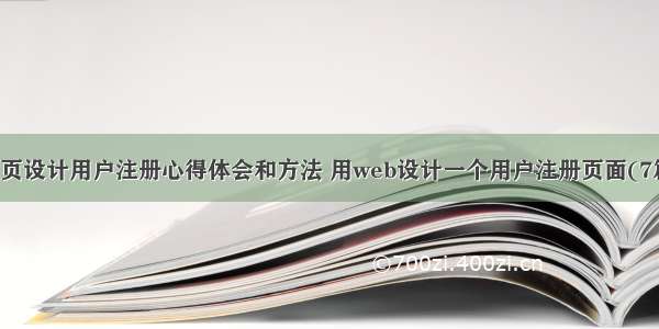 网页设计用户注册心得体会和方法 用web设计一个用户注册页面(7篇)