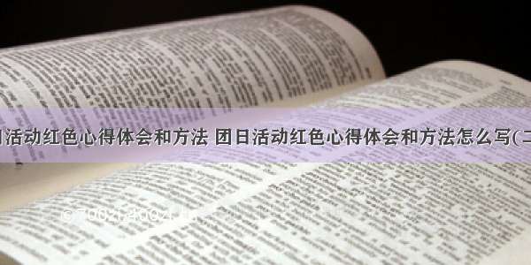 团日活动红色心得体会和方法 团日活动红色心得体会和方法怎么写(二篇)