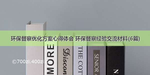 环保督察优化方案心得体会 环保督察经验交流材料(6篇)