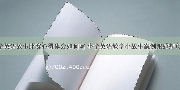 小学英语故事比赛心得体会如何写 小学英语教学小故事案例跟感想(5篇)