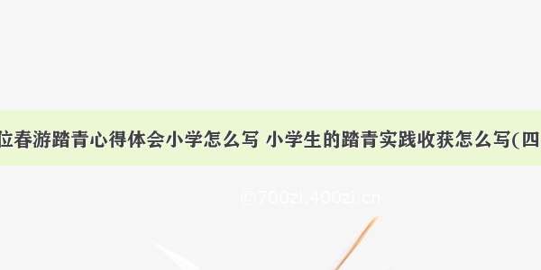 单位春游踏青心得体会小学怎么写 小学生的踏青实践收获怎么写(四篇)