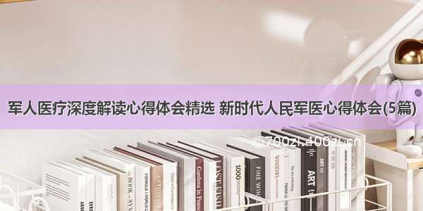 军人医疗深度解读心得体会精选 新时代人民军医心得体会(5篇)