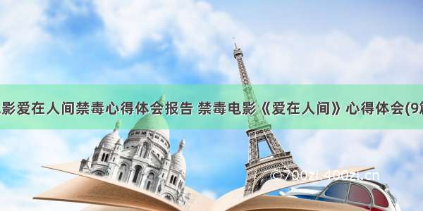 电影爱在人间禁毒心得体会报告 禁毒电影《爱在人间》心得体会(9篇)