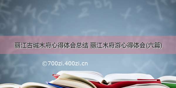 丽江古城木府心得体会总结 丽江木府游心得体会(六篇)