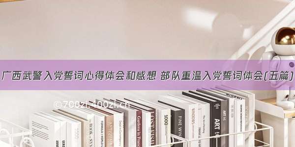 广西武警入党誓词心得体会和感想 部队重温入党誓词体会(五篇)