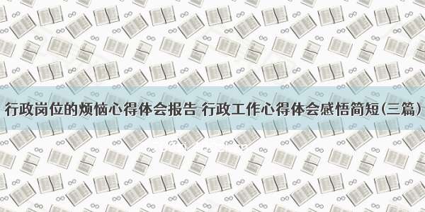 行政岗位的烦恼心得体会报告 行政工作心得体会感悟简短(三篇)