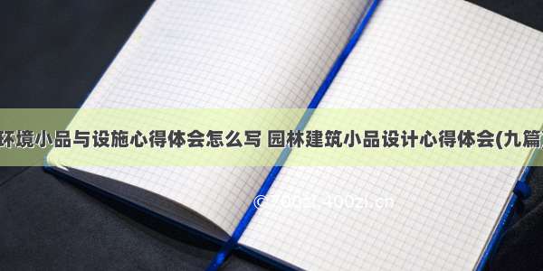 环境小品与设施心得体会怎么写 园林建筑小品设计心得体会(九篇)