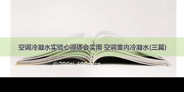 空调冷凝水实验心得体会实用 空调室内冷凝水(三篇)