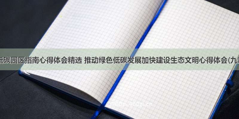 绿色低碳园区指南心得体会精选 推动绿色低碳发展加快建设生态文明心得体会(九篇)