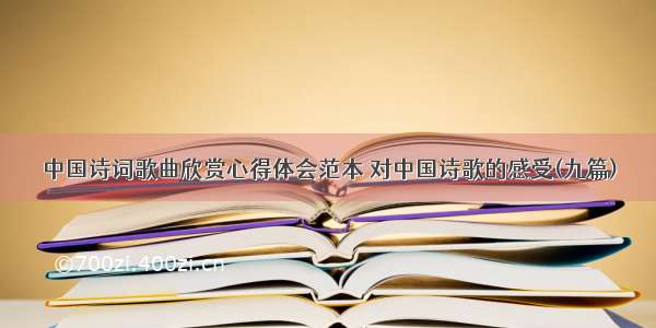 中国诗词歌曲欣赏心得体会范本 对中国诗歌的感受(九篇)