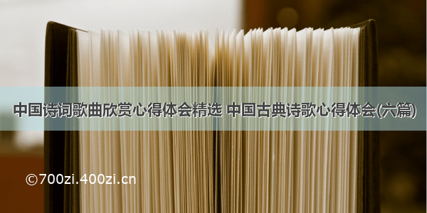 中国诗词歌曲欣赏心得体会精选 中国古典诗歌心得体会(六篇)