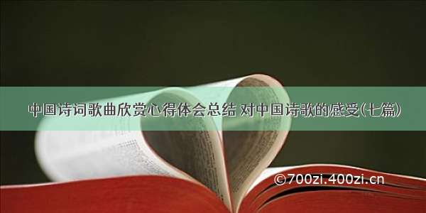 中国诗词歌曲欣赏心得体会总结 对中国诗歌的感受(七篇)