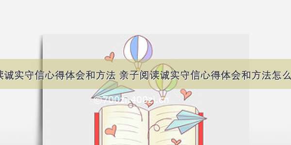 亲子阅读诚实守信心得体会和方法 亲子阅读诚实守信心得体会和方法怎么写(八篇)