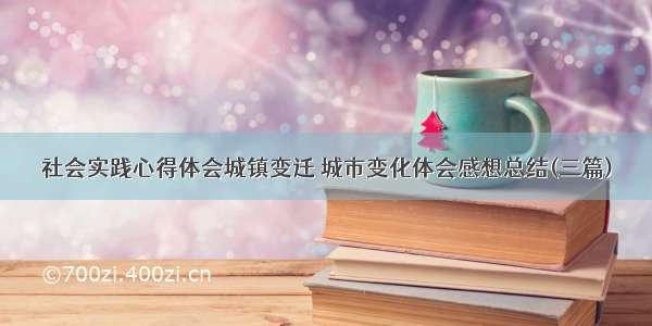 社会实践心得体会城镇变迁 城市变化体会感想总结(三篇)