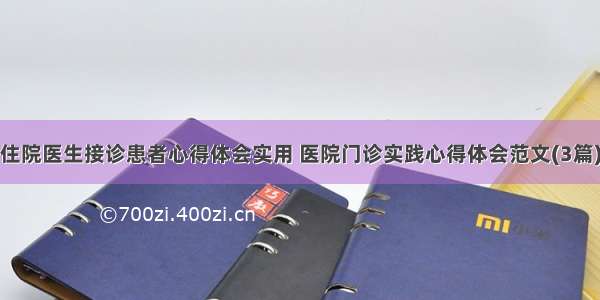 住院医生接诊患者心得体会实用 医院门诊实践心得体会范文(3篇)