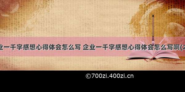 企业一千字感想心得体会怎么写 企业一千字感想心得体会怎么写啊(2篇)