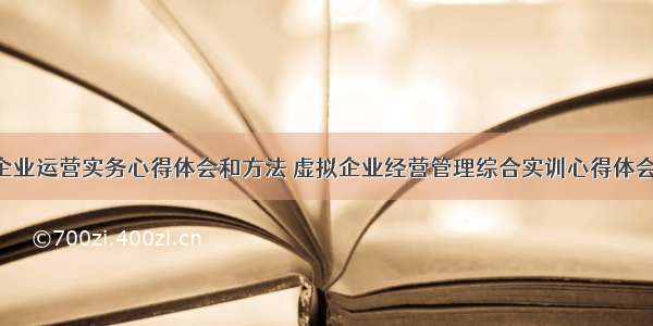 虚拟企业运营实务心得体会和方法 虚拟企业经营管理综合实训心得体会(5篇)