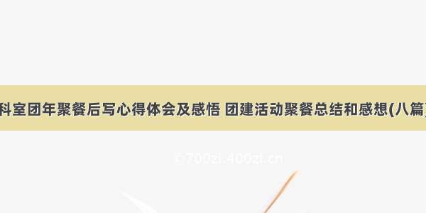 科室团年聚餐后写心得体会及感悟 团建活动聚餐总结和感想(八篇)