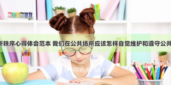 观察公共场所秩序心得体会范本 我们在公共场所应该怎样自觉维护和遵守公共规则呢(7篇)