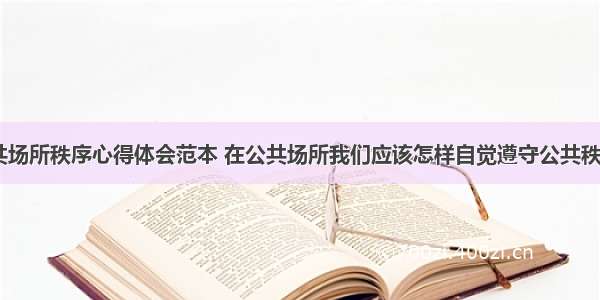 观察公共场所秩序心得体会范本 在公共场所我们应该怎样自觉遵守公共秩序(二篇)