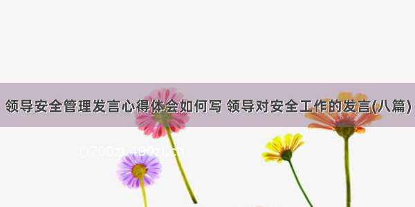 领导安全管理发言心得体会如何写 领导对安全工作的发言(八篇)