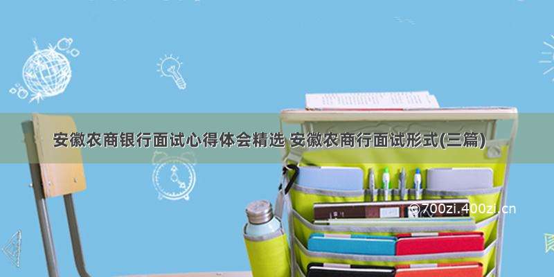 安徽农商银行面试心得体会精选 安徽农商行面试形式(三篇)