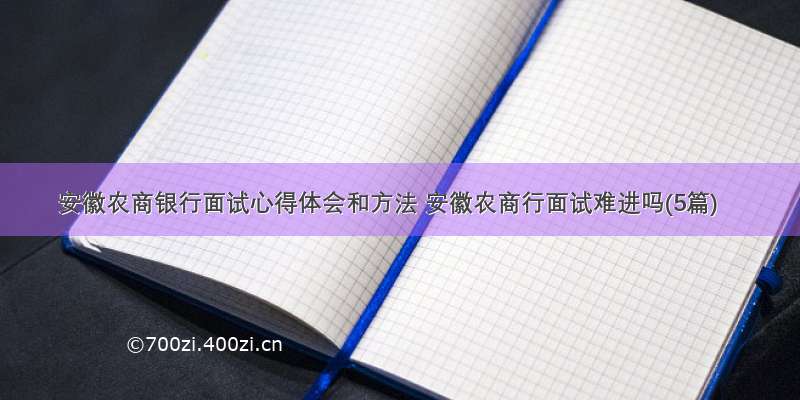 安徽农商银行面试心得体会和方法 安徽农商行面试难进吗(5篇)