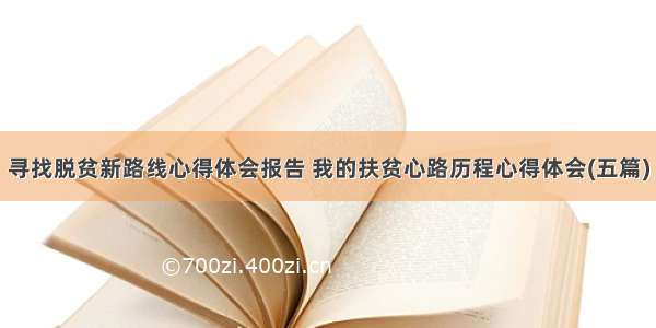 寻找脱贫新路线心得体会报告 我的扶贫心路历程心得体会(五篇)