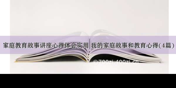 家庭教育故事讲座心得体会实用 我的家庭故事和教育心得(4篇)