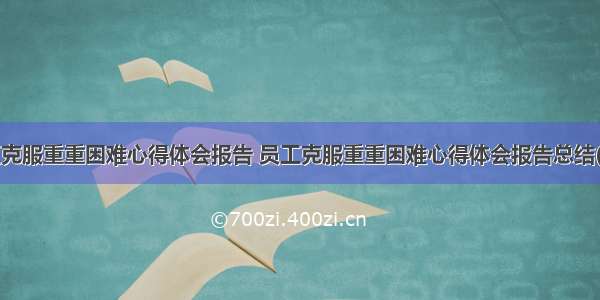 员工克服重重困难心得体会报告 员工克服重重困难心得体会报告总结(3篇)