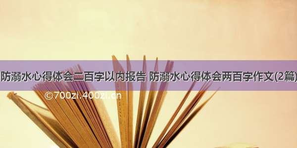 防溺水心得体会二百字以内报告 防溺水心得体会两百字作文(2篇)