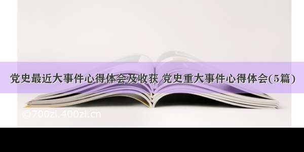 党史最近大事件心得体会及收获 党史重大事件心得体会(5篇)