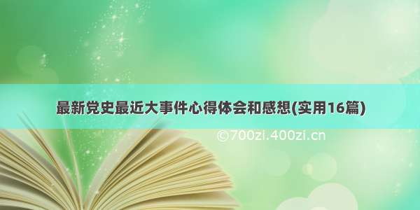 最新党史最近大事件心得体会和感想(实用16篇)